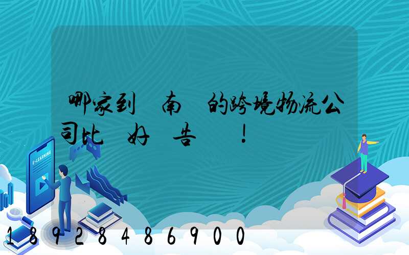 哪家到東南亞的跨境物流公司比較好廣告別來!