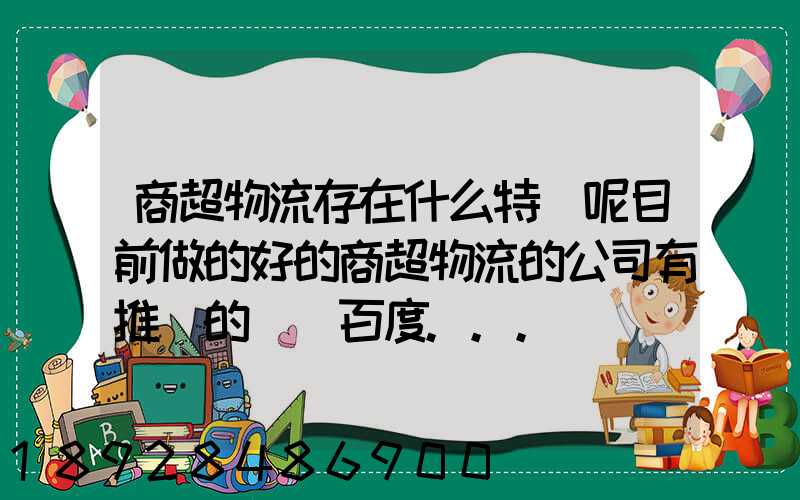 商超物流存在什么特點呢目前做的好的商超物流的公司有推薦的嗎_百度...