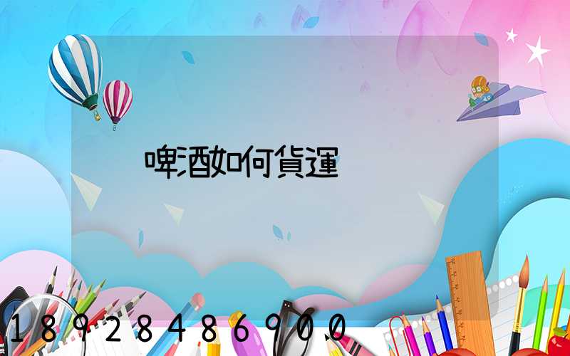 啤酒如何貨運