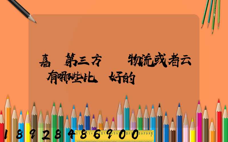 嘉興第三方倉儲物流或者云倉有哪些比較好的