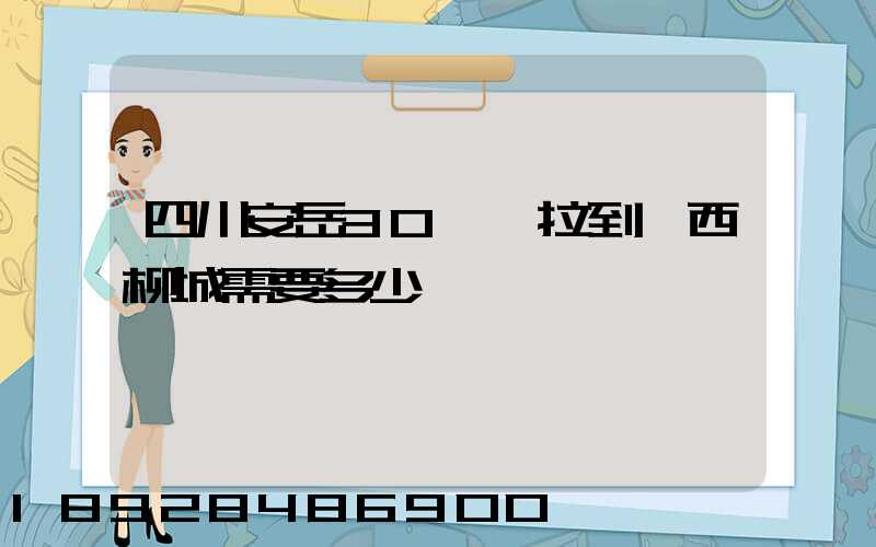 四川安岳30噸貨拉到廣西柳城需要多少運費