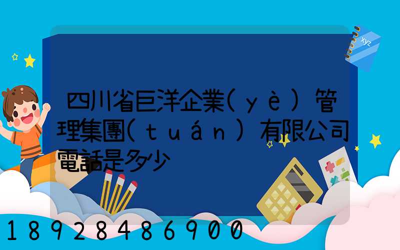 四川省巨洋企業(yè)管理集團(tuán)有限公司電話是多少