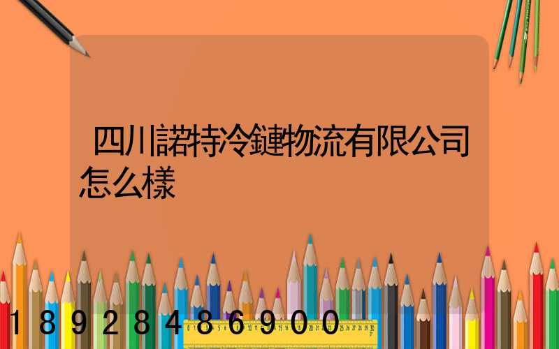四川諾特冷鏈物流有限公司怎么樣