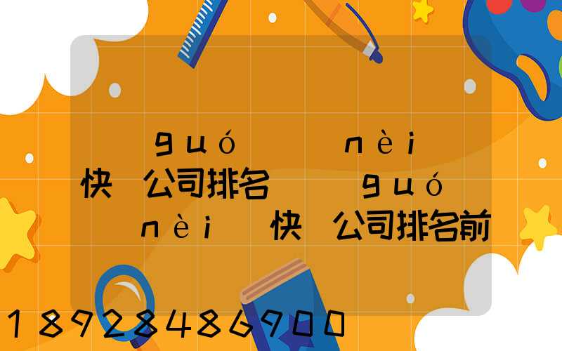 國(guó)內(nèi)快遞公司排名(國(guó)內(nèi)快遞公司排名前十強(qiáng))