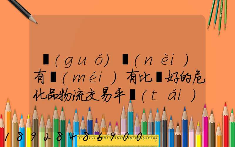 國(guó)內(nèi)有沒(méi)有比較好的危化品物流交易平臺(tái)