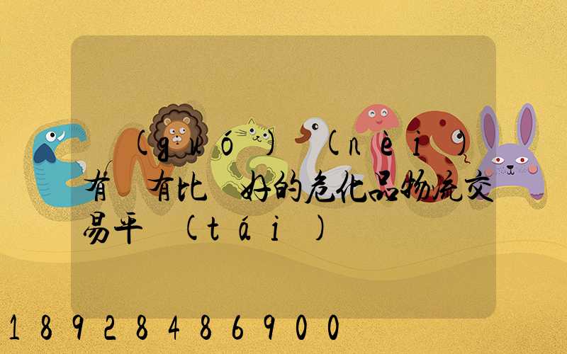 國(guó)內(nèi)有沒有比較好的危化品物流交易平臺(tái)