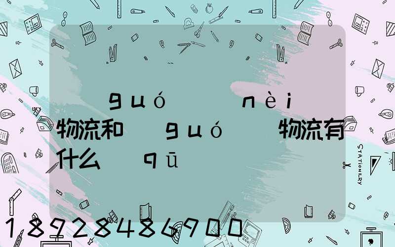 國(guó)內(nèi)物流和國(guó)際物流有什么區(qū)別
