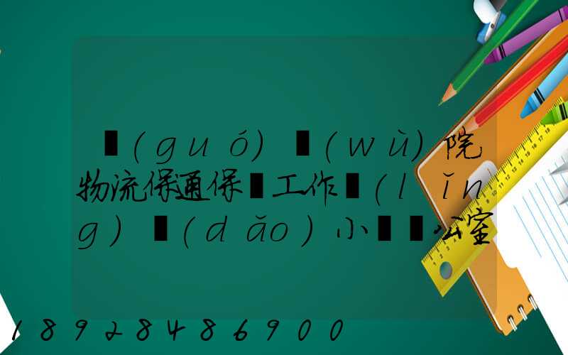 國(guó)務(wù)院物流保通保暢工作領(lǐng)導(dǎo)小組辦公室印發(fā)通知進(jìn)一步暢通郵政快遞...