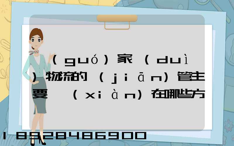 國(guó)家對(duì)物流的監(jiān)管主要體現(xiàn)在哪些方面
