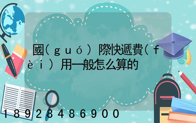 國(guó)際快遞費(fèi)用一般怎么算的