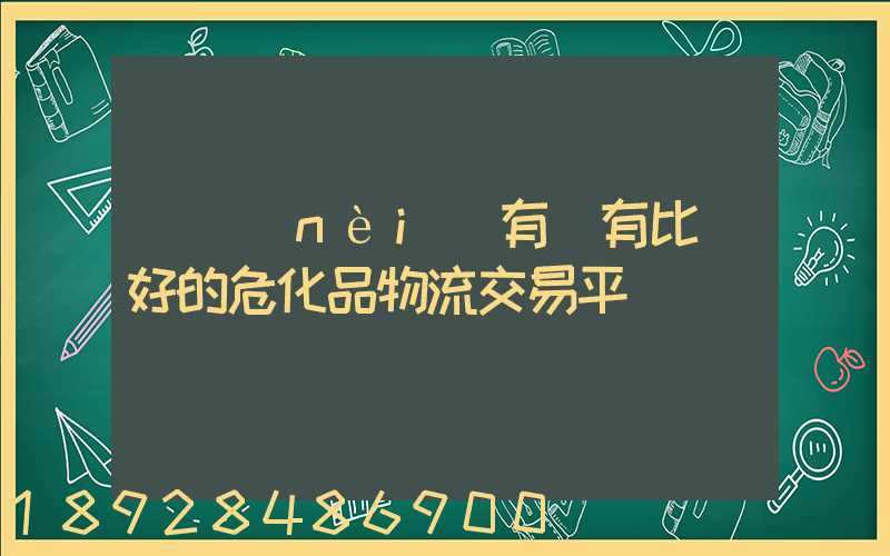 國內(nèi)有沒有比較好的危化品物流交易平臺