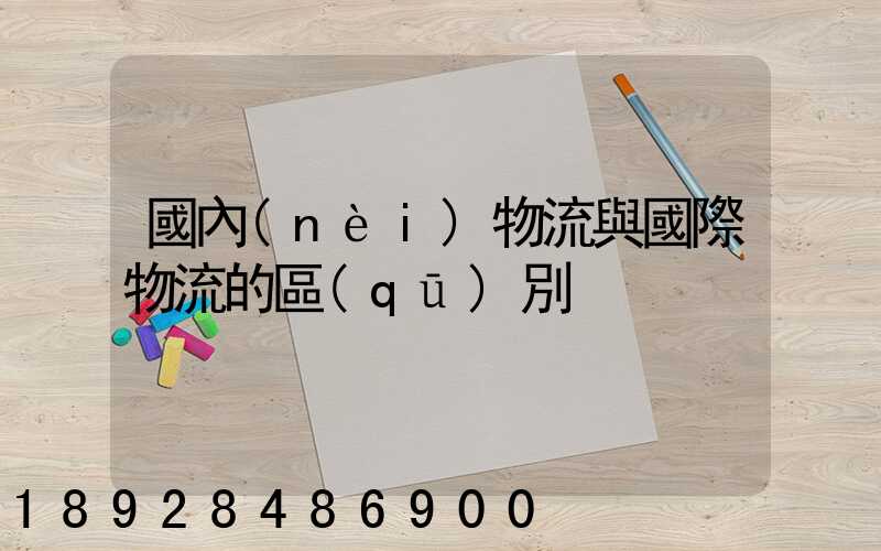 國內(nèi)物流與國際物流的區(qū)別