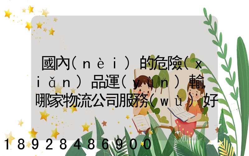 國內(nèi)的危險(xiǎn)品運(yùn)輸,哪家物流公司服務(wù)好,實(shí)力強(qiáng)大自有危險(xiǎn)品車輛...