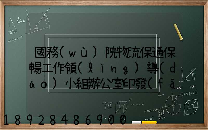 國務(wù)院物流保通保暢工作領(lǐng)導(dǎo)小組辦公室印發(fā)通知進(jìn)一步暢通郵政快遞...