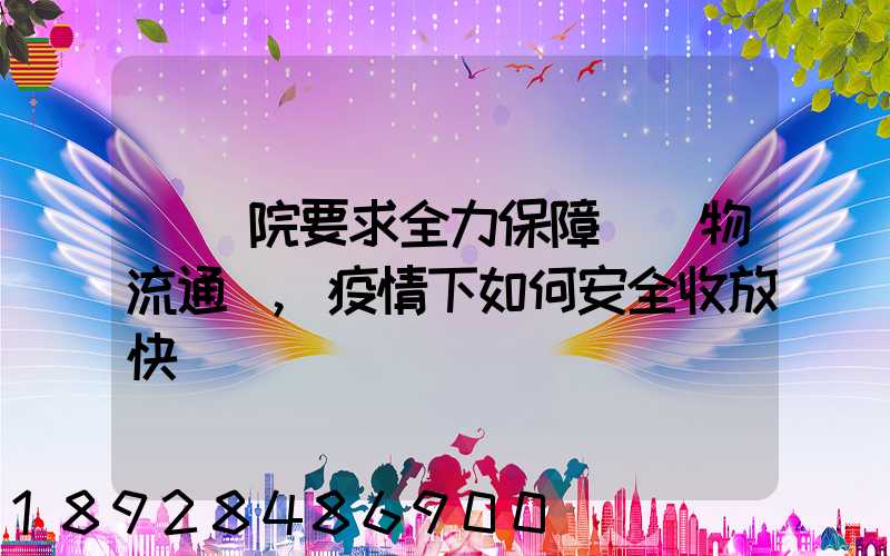 國務院要求全力保障貨運物流通暢,疫情下如何安全收放快遞