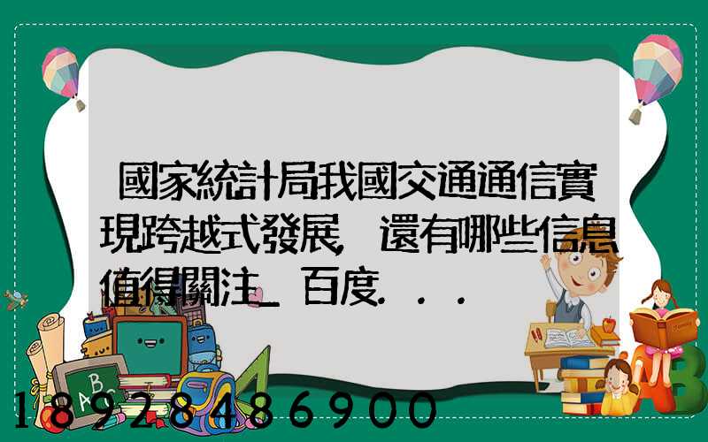 國家統計局我國交通通信實現跨越式發展,還有哪些信息值得關注_百度...