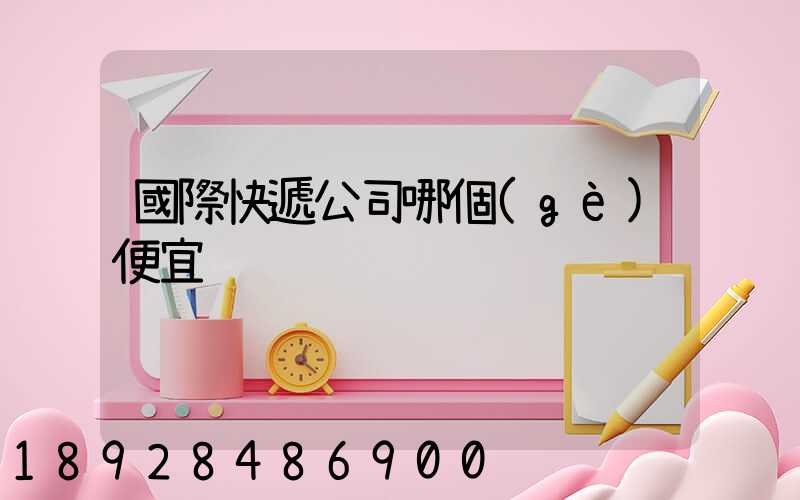 國際快遞公司哪個(gè)便宜
