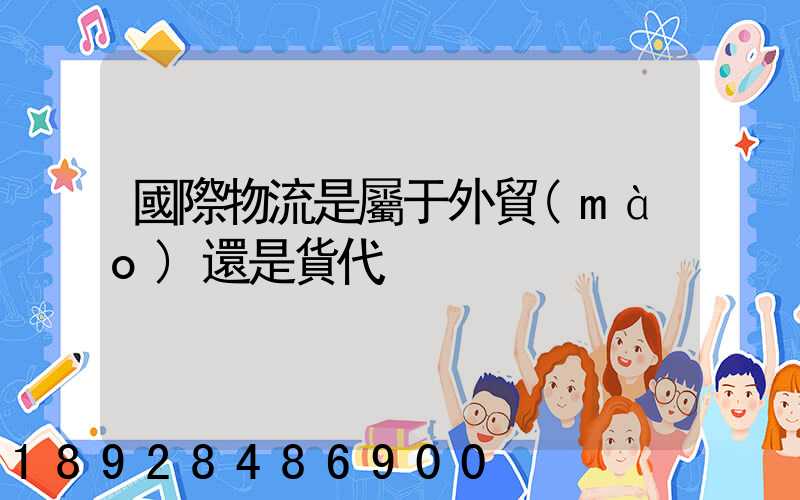 國際物流是屬于外貿(mào)還是貨代