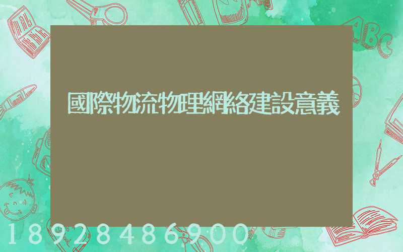 國際物流物理網絡建設意義