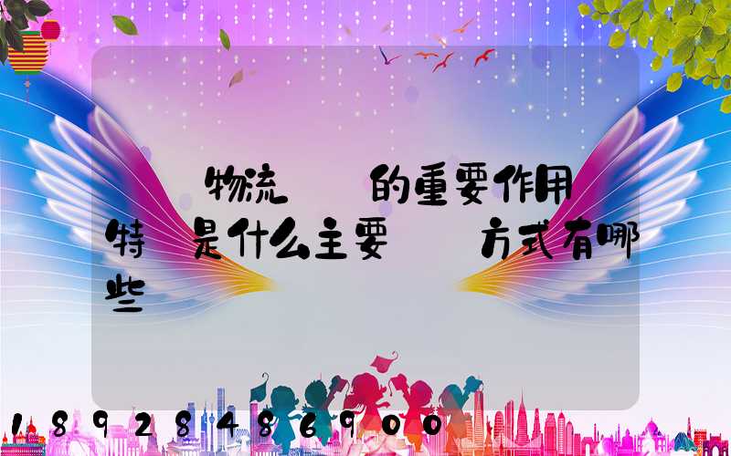 國際物流運輸的重要作用與特點是什么主要運輸方式有哪些