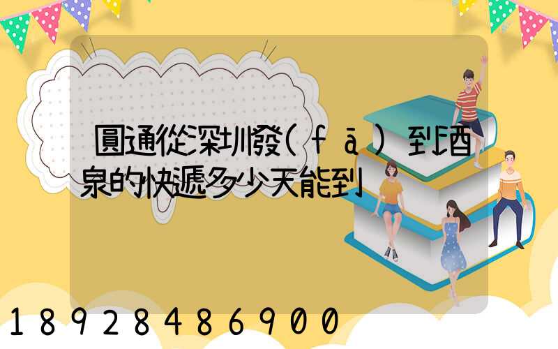 圓通從深圳發(fā)到酒泉的快遞多少天能到