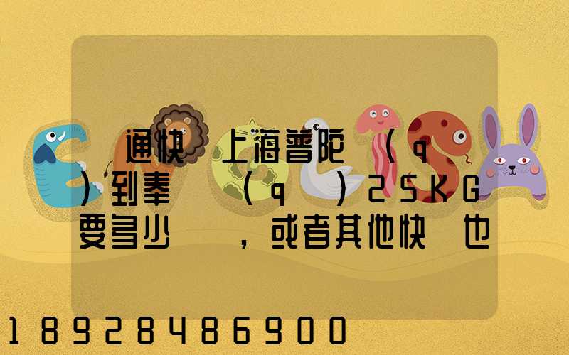 圓通快遞上海普陀區(qū)到奉賢區(qū)25KG要多少運費,或者其他快遞也成,最便宜多...