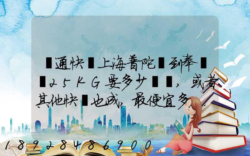 圓通快遞上海普陀區到奉賢區25KG要多少運費,或者其他快遞也成,最便宜多...