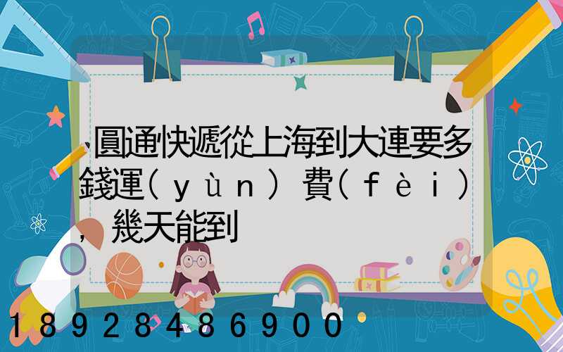 圓通快遞從上海到大連要多錢運(yùn)費(fèi),幾天能到
