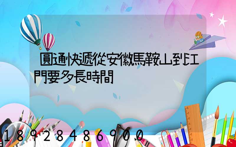 圓通快遞從安徽馬鞍山到江門要多長時間