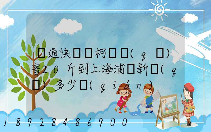 圓通快遞從柯橋區(qū)寄20斤到上海浦東新區(qū)多少錢(qián)