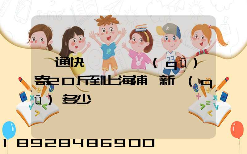 圓通快遞從柯橋區(qū)寄20斤到上海浦東新區(qū)多少錢