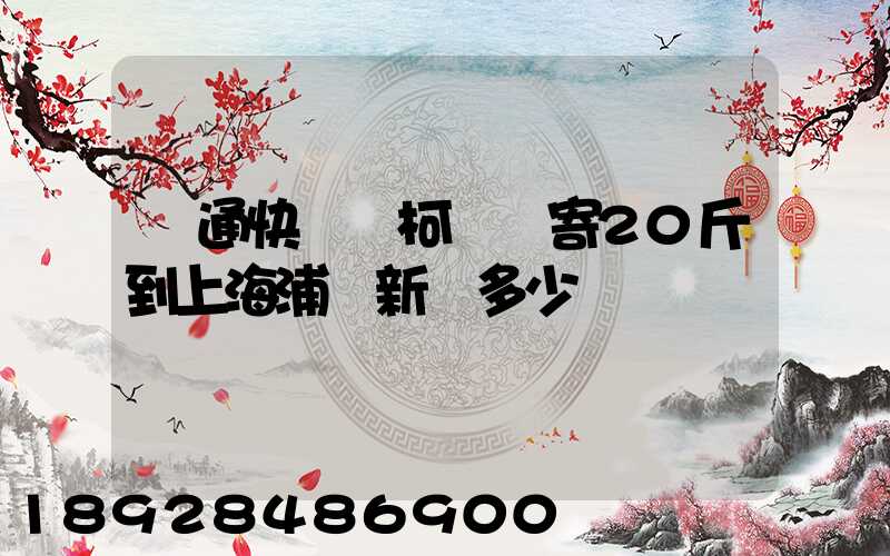 圓通快遞從柯橋區寄20斤到上海浦東新區多少錢