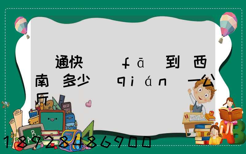 圓通快遞發(fā)到廣西南寧多少錢(qián)一公斤