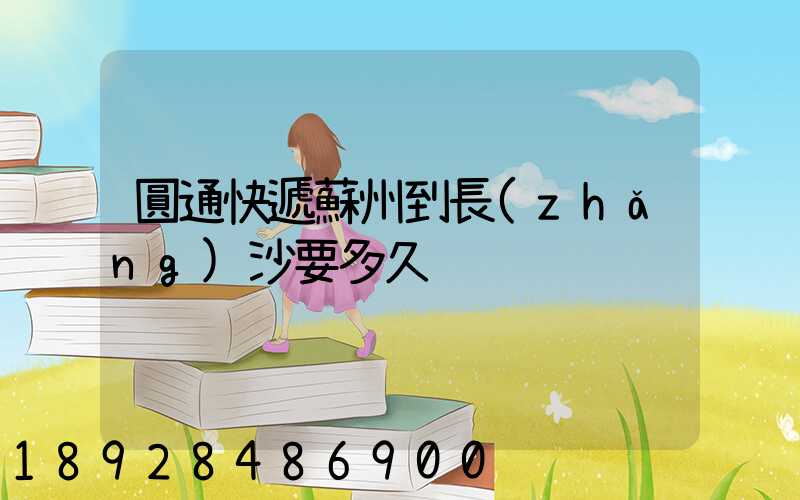 圓通快遞蘇州到長(zhǎng)沙要多久