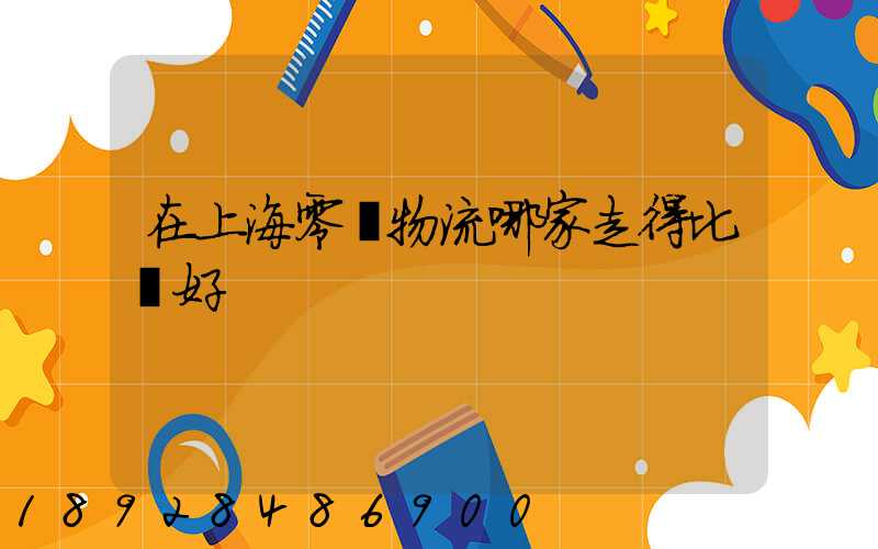 在上海零擔物流哪家走得比較好