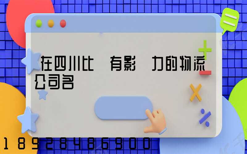 在四川比較有影響力的物流公司名單