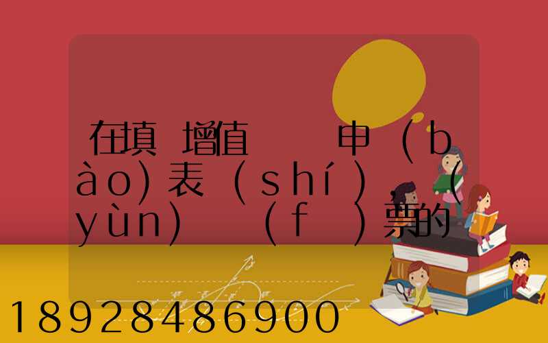 在填寫增值稅納稅申報(bào)表時(shí),運(yùn)輸發(fā)票的進(jìn)項(xiàng)要填在哪里