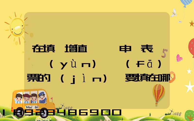 在填寫增值稅納稅申報表時,運(yùn)輸發(fā)票的進(jìn)項要填在哪里
