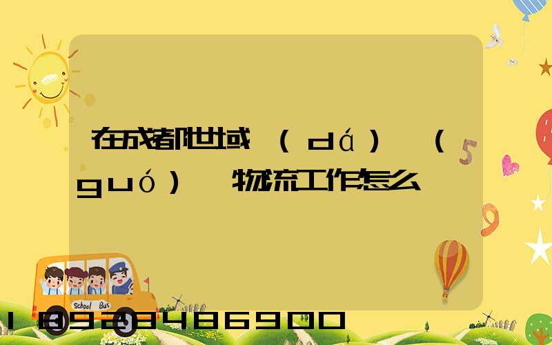 在成都世域達(dá)國(guó)際物流工作怎么樣