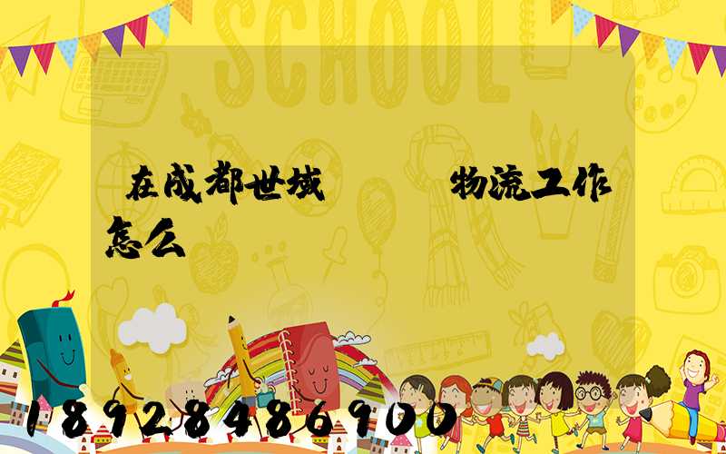 在成都世域達國際物流工作怎么樣