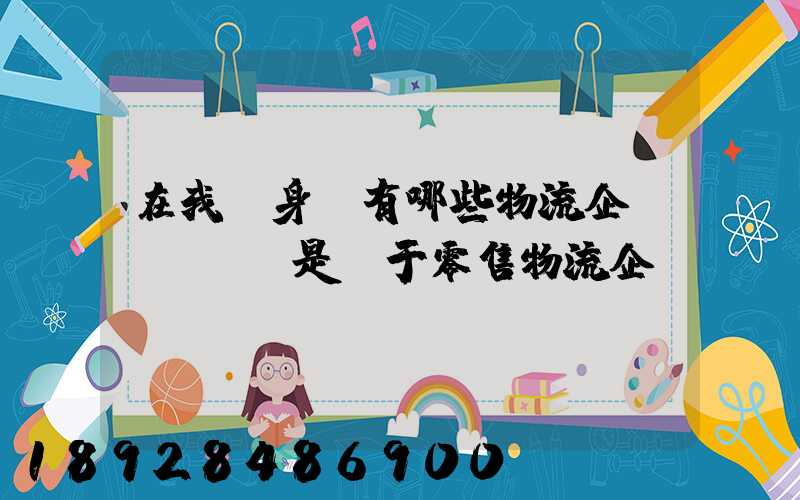 在我們身邊有哪些物流企業(yè)是屬于零售物流企業(yè)