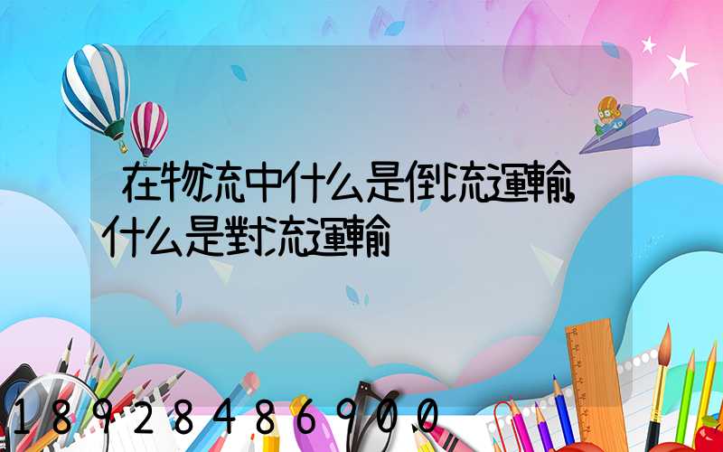 在物流中什么是倒流運輸,什么是對流運輸