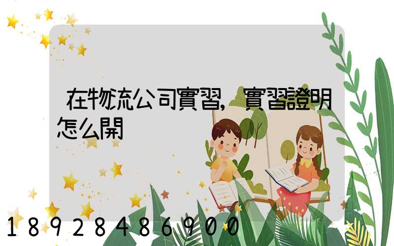 在物流公司實習,實習證明怎么開