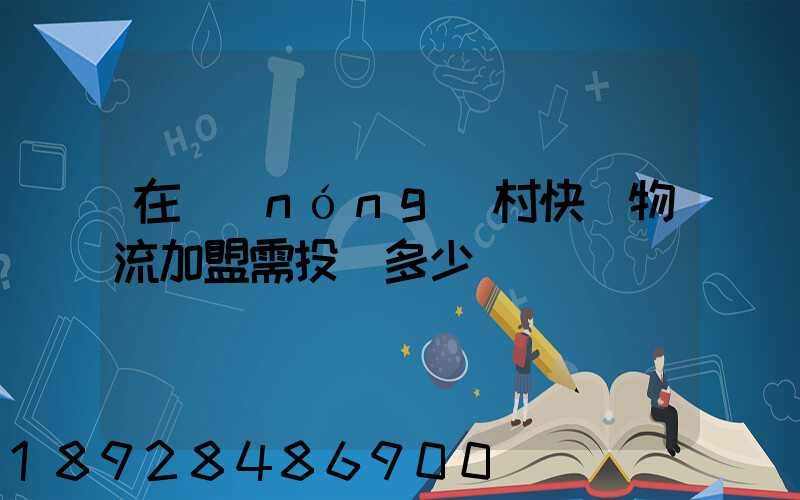 在農(nóng)村快遞物流加盟需投資多少錢