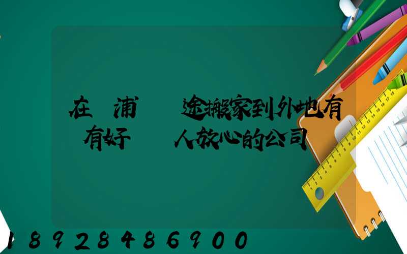 在黃浦區長途搬家到外地有沒有好點讓人放心的公司
