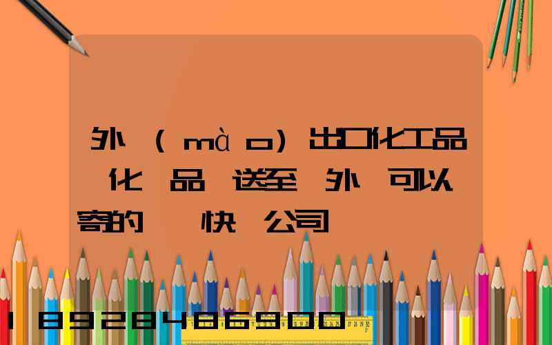 外貿(mào)出口化工品、化學品遞送至國外,可以郵寄的國際快遞公司