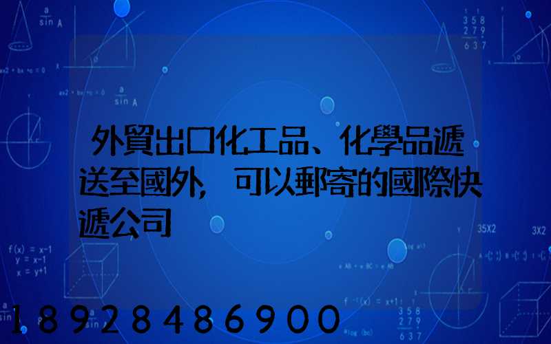 外貿出口化工品、化學品遞送至國外,可以郵寄的國際快遞公司