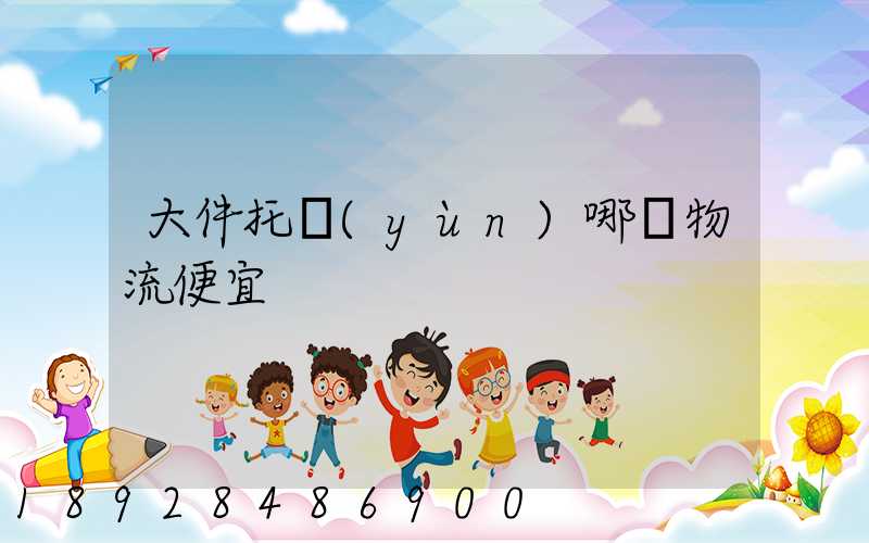 大件托運(yùn)哪個物流便宜