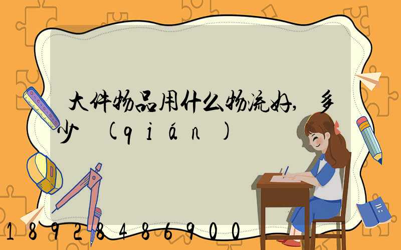 大件物品用什么物流好,多少錢(qián)