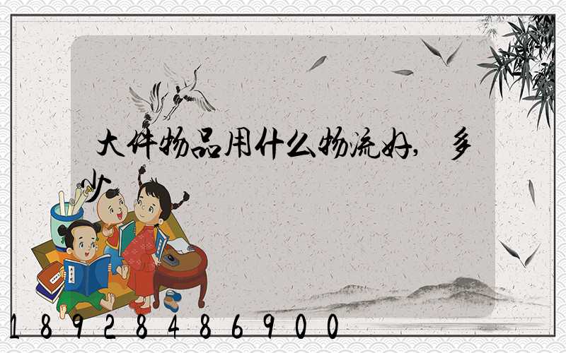 大件物品用什么物流好,多少錢